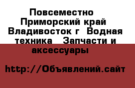Повсеместно - Приморский край, Владивосток г. Водная техника » Запчасти и аксессуары   